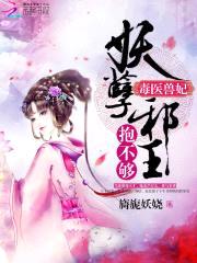 毒医兽妃:妖孽邪王,抱不够